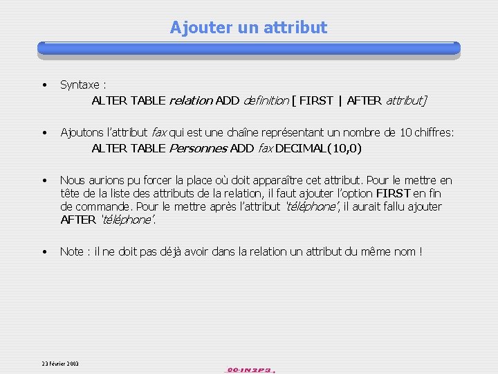 Ajouter un attribut • Syntaxe : ALTER TABLE relation ADD definition [ FIRST |