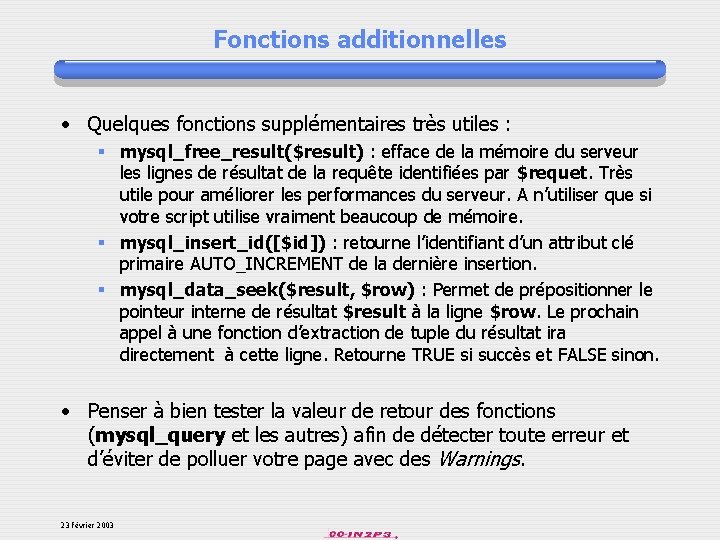 Fonctions additionnelles • Quelques fonctions supplémentaires très utiles : § mysql_free_result($result) : efface de