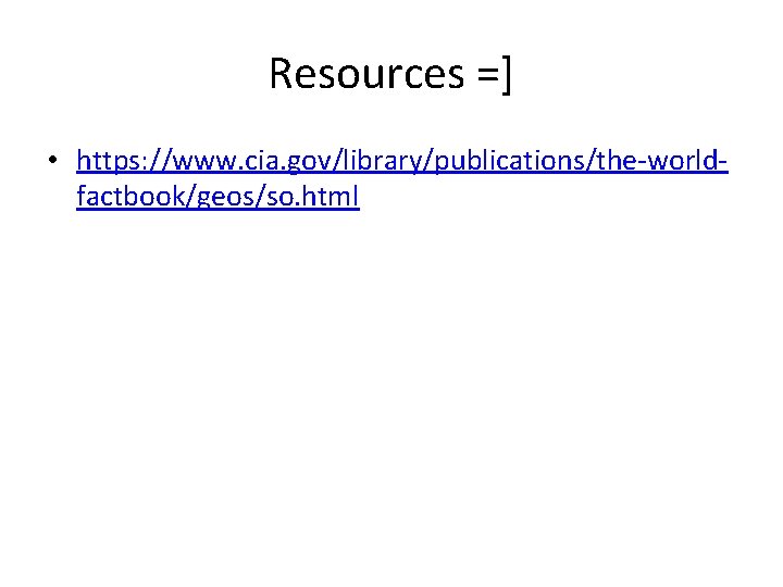 Resources =] • https: //www. cia. gov/library/publications/the-worldfactbook/geos/so. html 