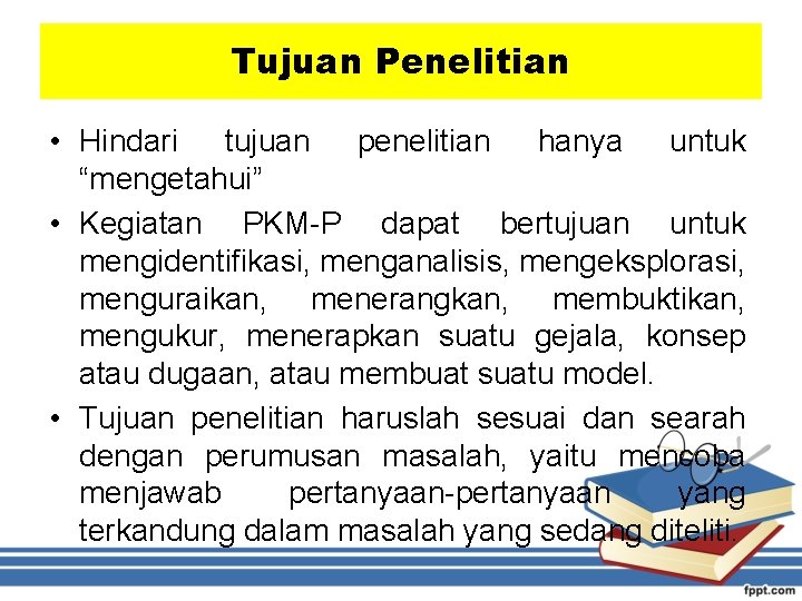 Tujuan Penelitian • Hindari tujuan penelitian hanya untuk “mengetahui” • Kegiatan PKM-P dapat bertujuan