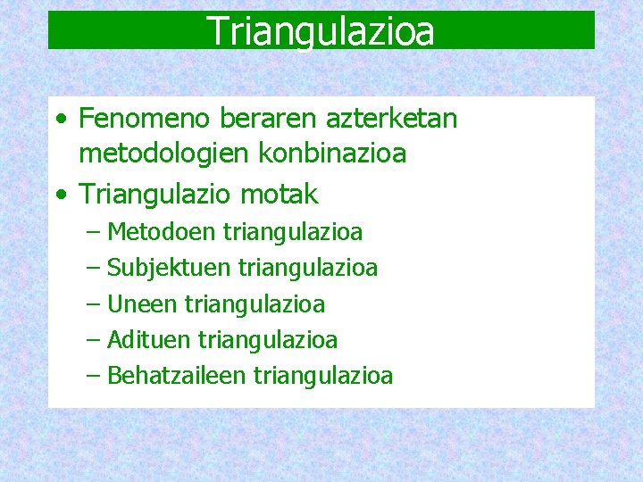 Triangulazioa • Fenomeno beraren azterketan metodologien konbinazioa • Triangulazio motak – Metodoen triangulazioa –