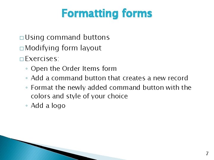 Formatting forms � Using command buttons � Modifying form layout � Exercises: ◦ Open