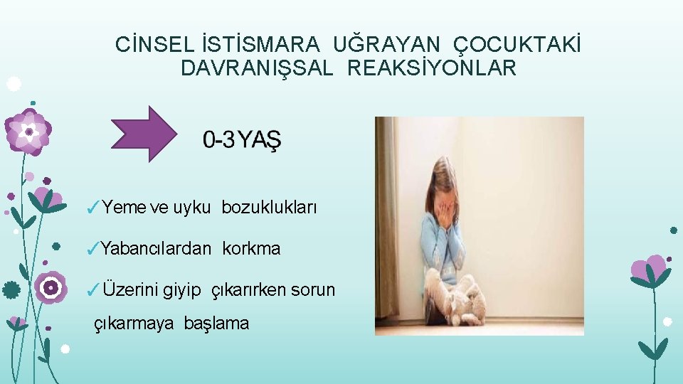 CİNSEL İSTİSMARA UĞRAYAN ÇOCUKTAKİ DAVRANIŞSAL REAKSİYONLAR ✓Yeme ve uyku bozuklukları ✓Yabancılardan korkma ✓Üzerini giyip