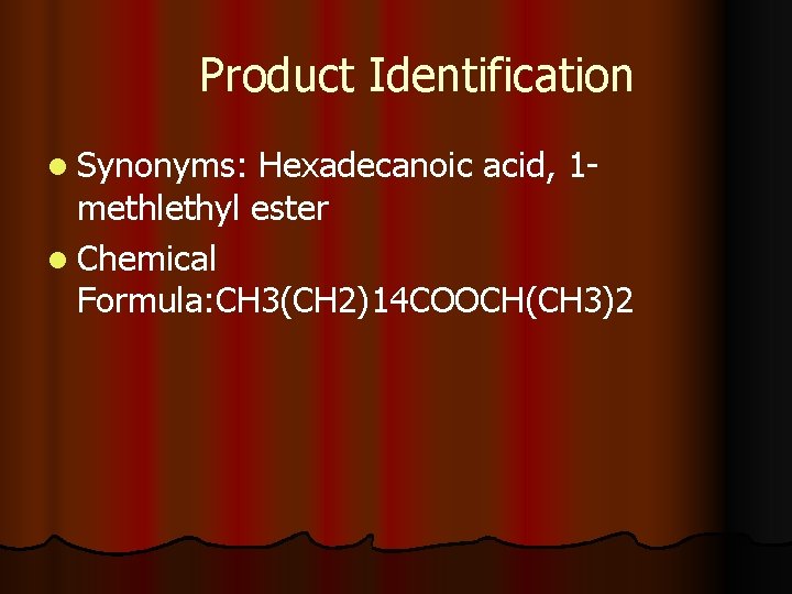 Product Identification l Synonyms: Hexadecanoic acid, 1 methlethyl ester l Chemical Formula: CH 3(CH