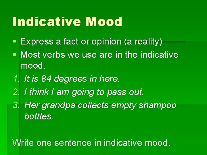 Indicative Mood § Express a fact or opinion (a reality) § Most verbs we