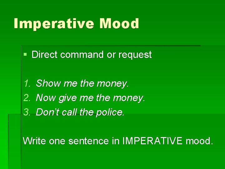 Imperative Mood § Direct command or request 1. 2. 3. Show me the money.