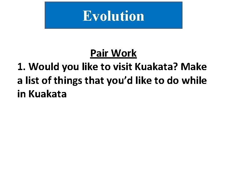 Evolution Pair Work 1. Would you like to visit Kuakata? Make a list of
