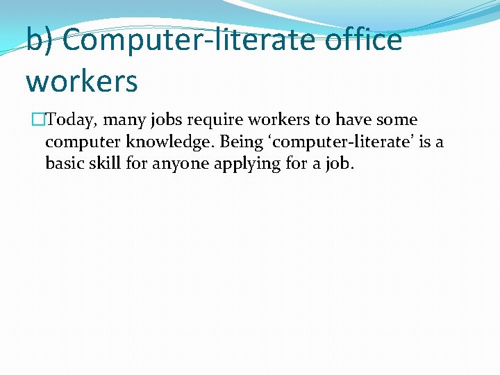 b) Computer-literate office workers �Today, many jobs require workers to have some computer knowledge.