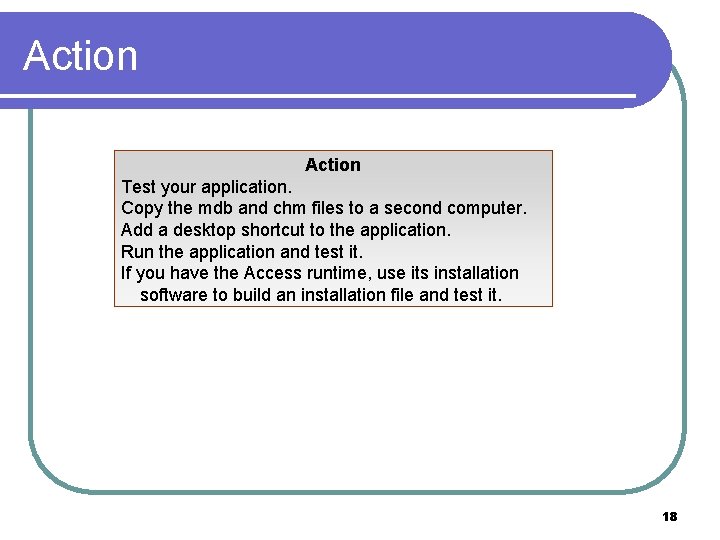 Action Test your application. Copy the mdb and chm files to a second computer.