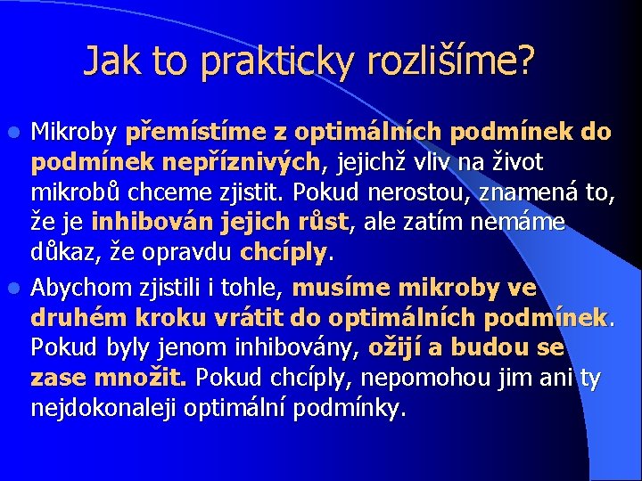 Jak to prakticky rozlišíme? Mikroby přemístíme z optimálních podmínek do podmínek nepříznivých, jejichž vliv