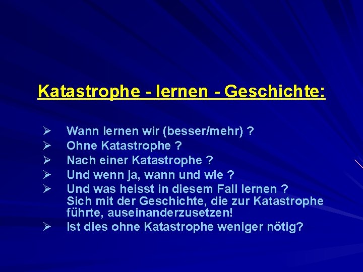 Katastrophe - lernen - Geschichte: Ø Ø Ø Wann lernen wir (besser/mehr) ? Ohne