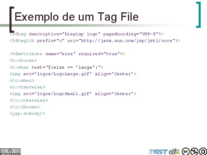 Exemplo de um Tag File <%@tag description="Display logo" page. Encoding="UTF-8"%> <%@taglib prefix="c" uri="http: //java.