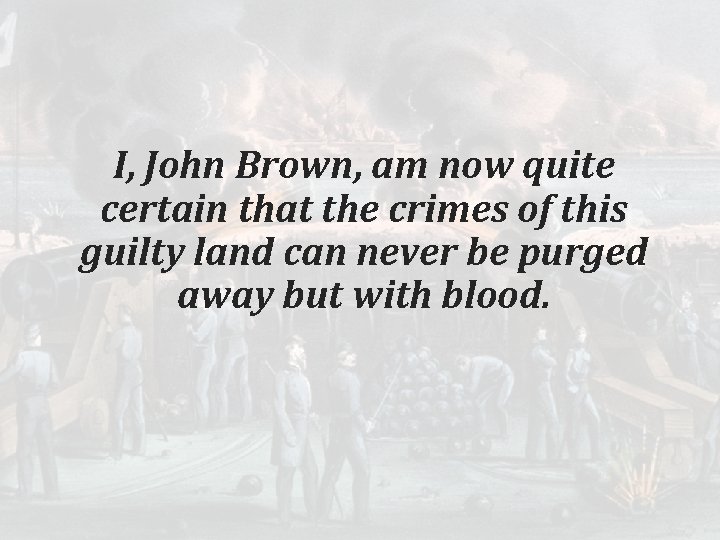 I, John Brown, am now quite certain that the crimes of this guilty land