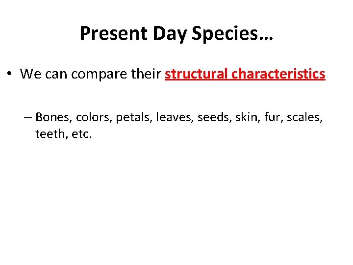 Present Day Species… • We can compare their structural characteristics – Bones, colors, petals,