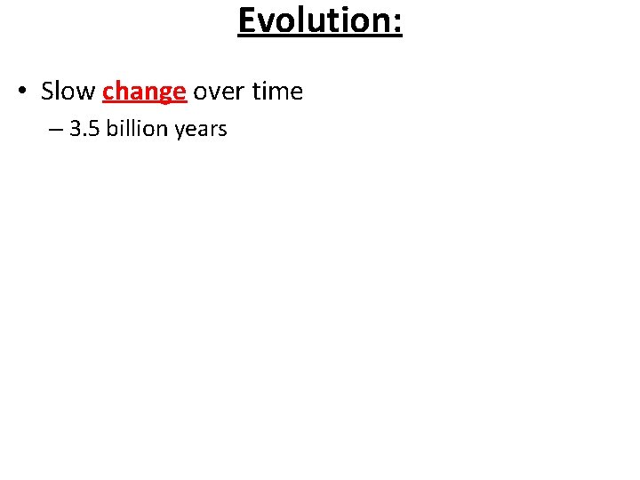Evolution: • Slow change over time – 3. 5 billion years 
