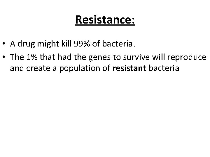 Resistance: • A drug might kill 99% of bacteria. • The 1% that had