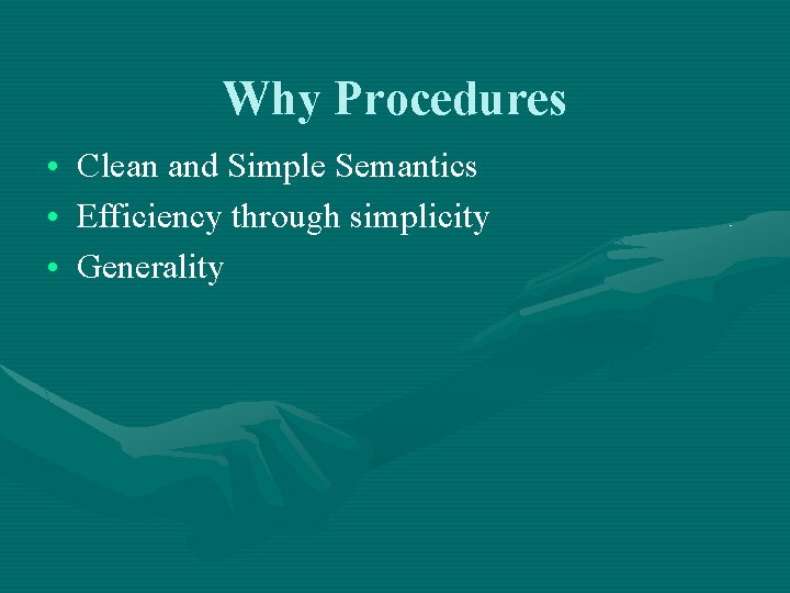 Why Procedures • Clean and Simple Semantics • Efficiency through simplicity • Generality 