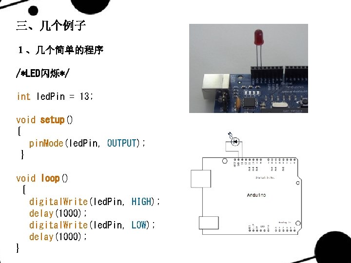 三、几个例子 １、几个简单的程序 /*LED闪烁*/ int led. Pin = 13; void setup() { pin. Mode(led. Pin,