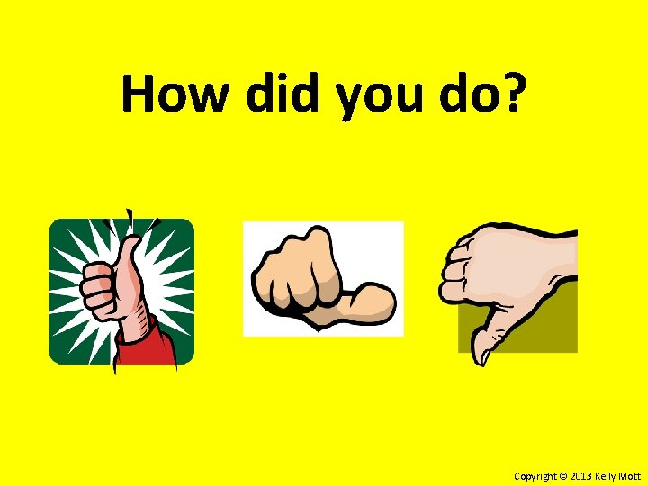 How did you do? Copyright © 2013 Kelly Mott How did you do? Copyright © 2013 Kelly Mott