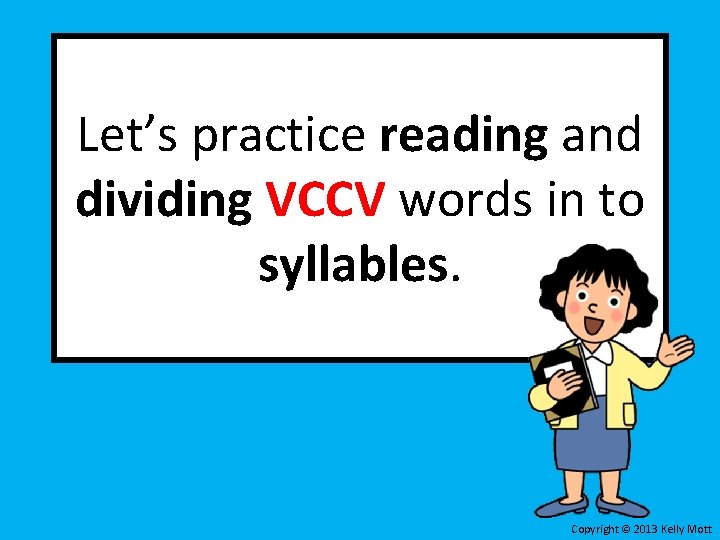 Let’s practice reading and dividing VCCV words in to syllables. Copyright © 2013 Kelly Let’s practice reading and dividing VCCV words in to syllables. Copyright © 2013 Kelly