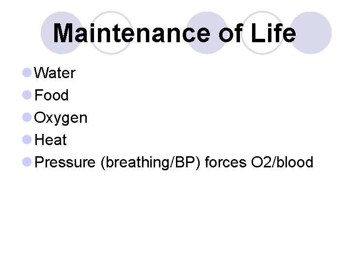 Maintenance of Life l Water l Food l Oxygen l Heat l Pressure (breathing/BP)