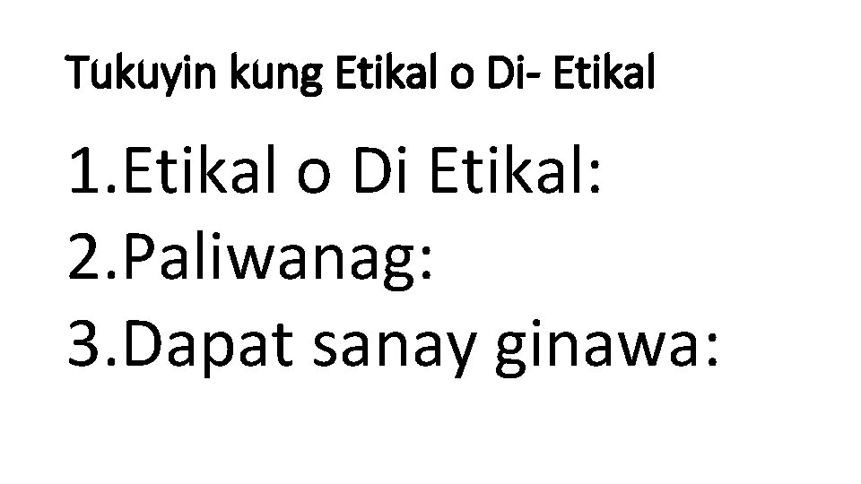 Tukuyin kung Etikal o Di- Etikal 1. Etikal o Di Etikal: 2. Paliwanag: 3.