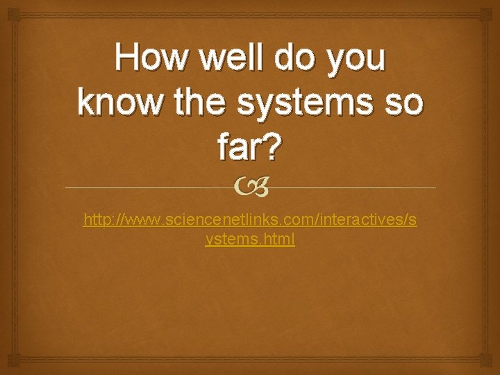 How well do you know the systems so far? http: //www. sciencenetlinks. com/interactives/s ystems.