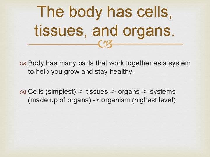 The body has cells, tissues, and organs. Body has many parts that work together