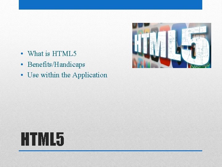  • What is HTML 5 • Benefits/Handicaps • Use within the Application HTML