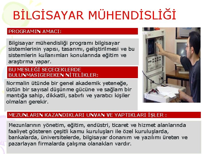 BİLGİSAYAR MÜHENDİSLİĞİ PROGRAMIN AMACI: Bilgisayar mühendisliği programı bilgisayar sistemlerinin yapısı, tasarımı, geliştirilmesi ve bu