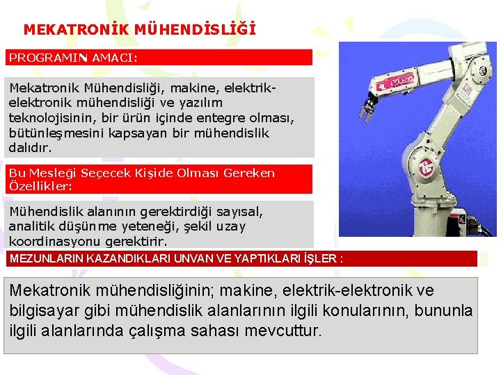 MEKATRONİK MÜHENDİSLİĞİ PROGRAMIN AMACI: Mekatronik Mühendisliği, makine, elektrikelektronik mühendisliği ve yazılım teknolojisinin, bir ürün