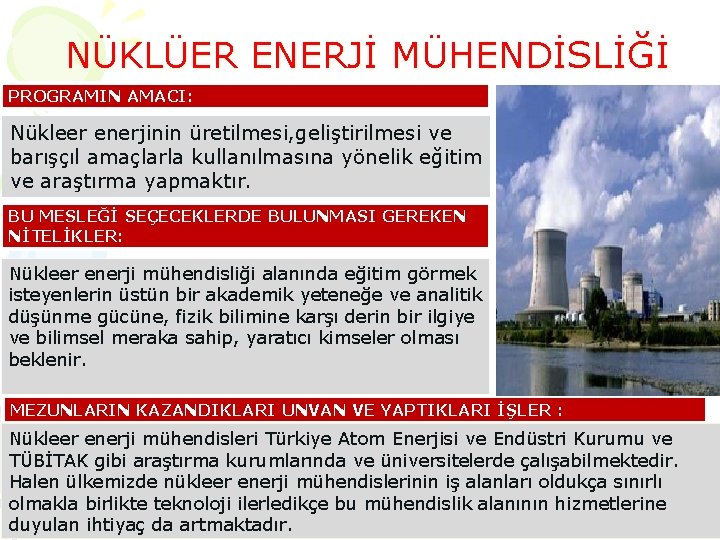 NÜKLÜER ENERJİ MÜHENDİSLİĞİ PROGRAMIN AMACI: Nükleer enerjinin üretilmesi, geliştirilmesi ve barışçıl amaçlarla kullanılmasına yönelik