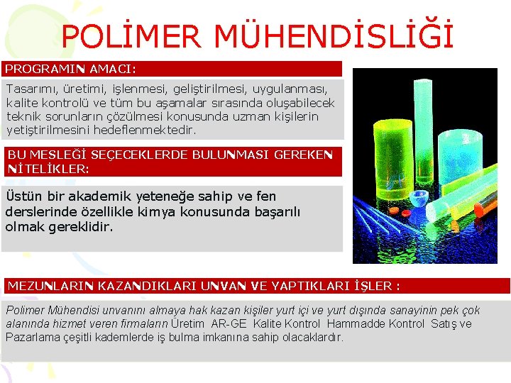 POLİMER MÜHENDİSLİĞİ PROGRAMIN AMACI: Tasarımı, üretimi, işlenmesi, geliştirilmesi, uygulanması, kalite kontrolü ve tüm bu