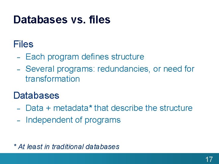 Databases vs. files Files – – Each program defines structure Several programs: redundancies, or