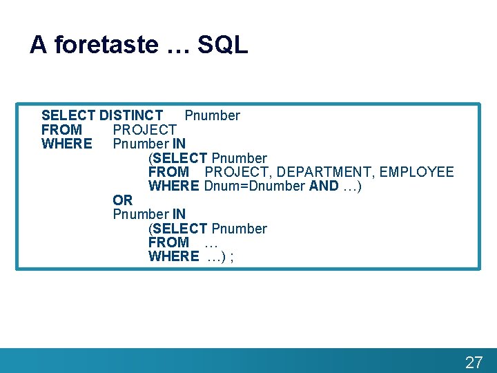 A foretaste … SQL SELECT DISTINCT Pnumber FROM PROJECT WHERE Pnumber IN (SELECT Pnumber