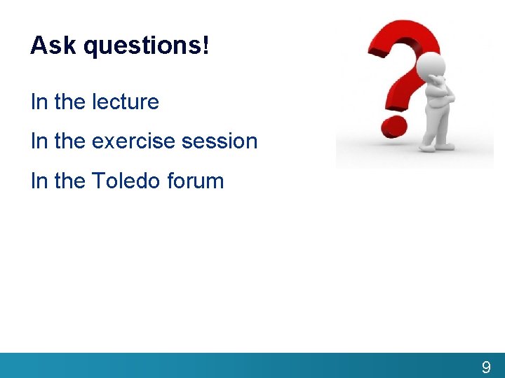 Ask questions! In the lecture In the exercise session In the Toledo forum 9