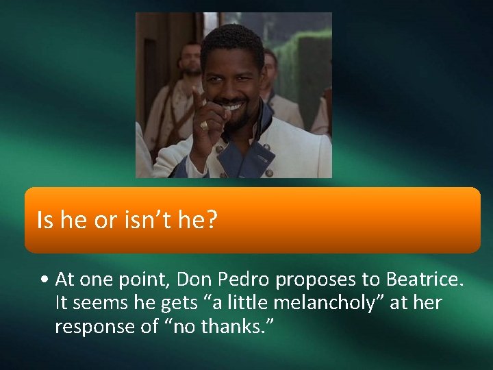 Is he or isn’t he? • At one point, Don Pedro proposes to Beatrice.