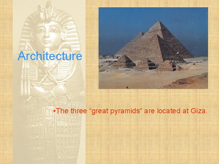 Architecture • The three “great pyramids” are located at Giza. 