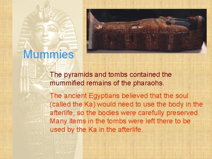 Mummies The pyramids and tombs contained the mummified remains of the pharaohs. The ancient