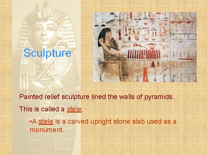Sculpture Painted relief sculpture lined the walls of pyramids. This is called a stele.