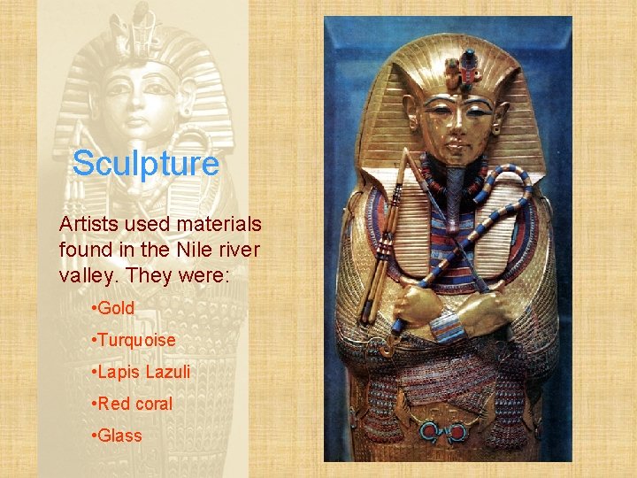 Sculpture Artists used materials found in the Nile river valley. They were: • Gold