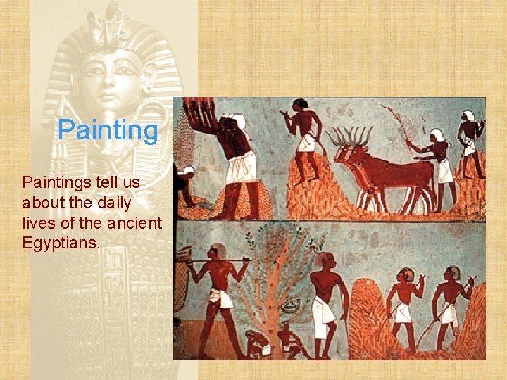 Paintings tell us about the daily lives of the ancient Egyptians. 