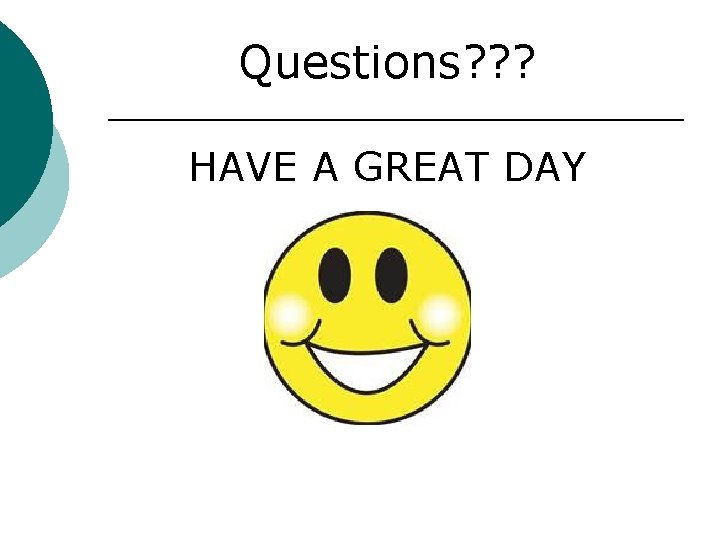 Questions? ? ? HAVE A GREAT DAY 