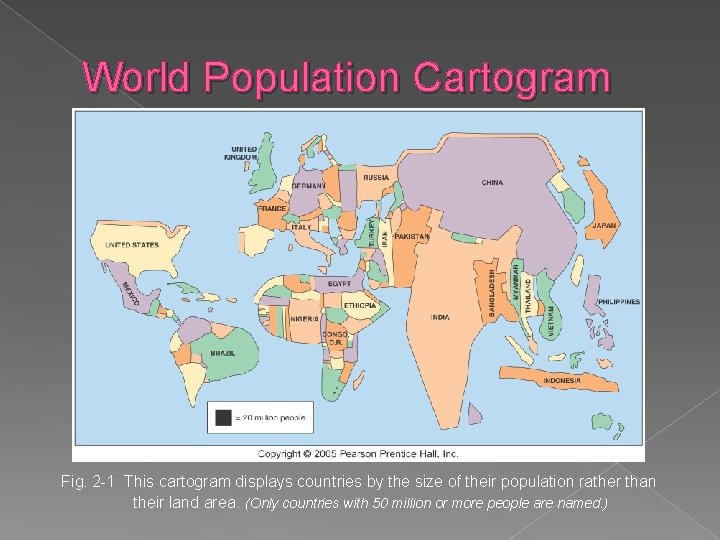 World Population Cartogram Fig. 2 -1: This cartogram displays countries by the size of