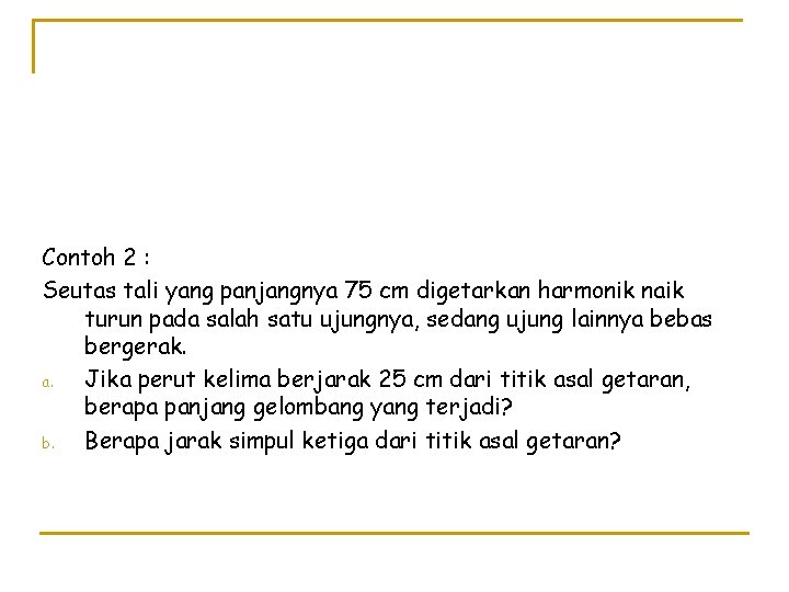 Contoh 2 : Seutas tali yang panjangnya 75 cm digetarkan harmonik naik turun pada