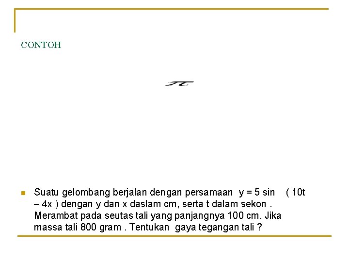 CONTOH n Suatu gelombang berjalan dengan persamaan y = 5 sin ( 10 t