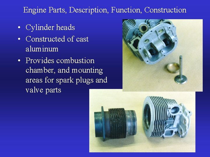 Engine Parts, Description, Function, Construction • Cylinder heads • Constructed of cast aluminum •