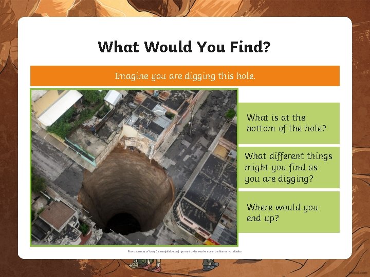What Would You Find? Imagine you are digging this hole. What is at the