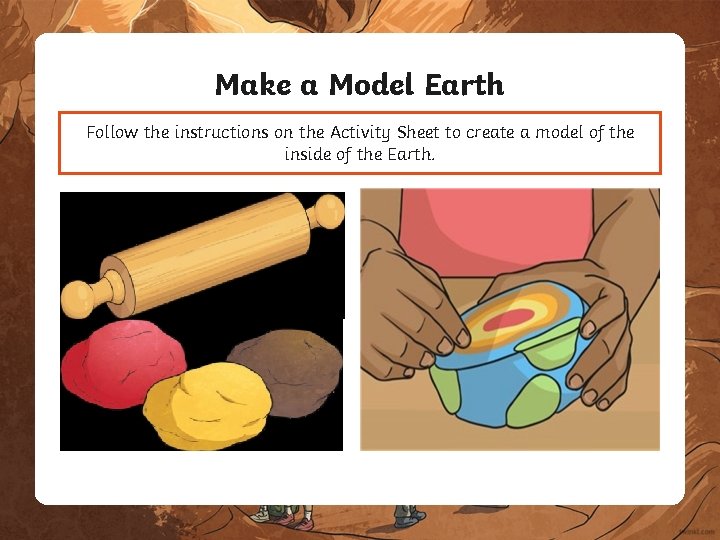 Make a Model Earth Follow the instructions on the Activity Sheet to create a