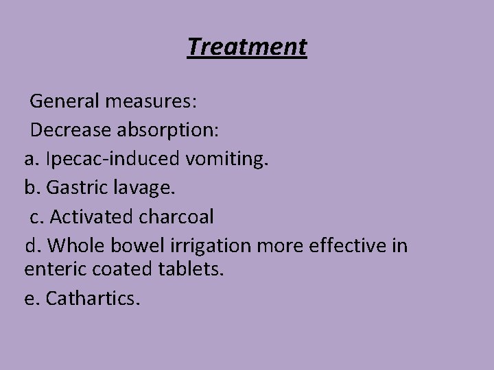Treatment General measures: Decrease absorption: a. Ipecac-induced vomiting. b. Gastric lavage. c. Activated charcoal